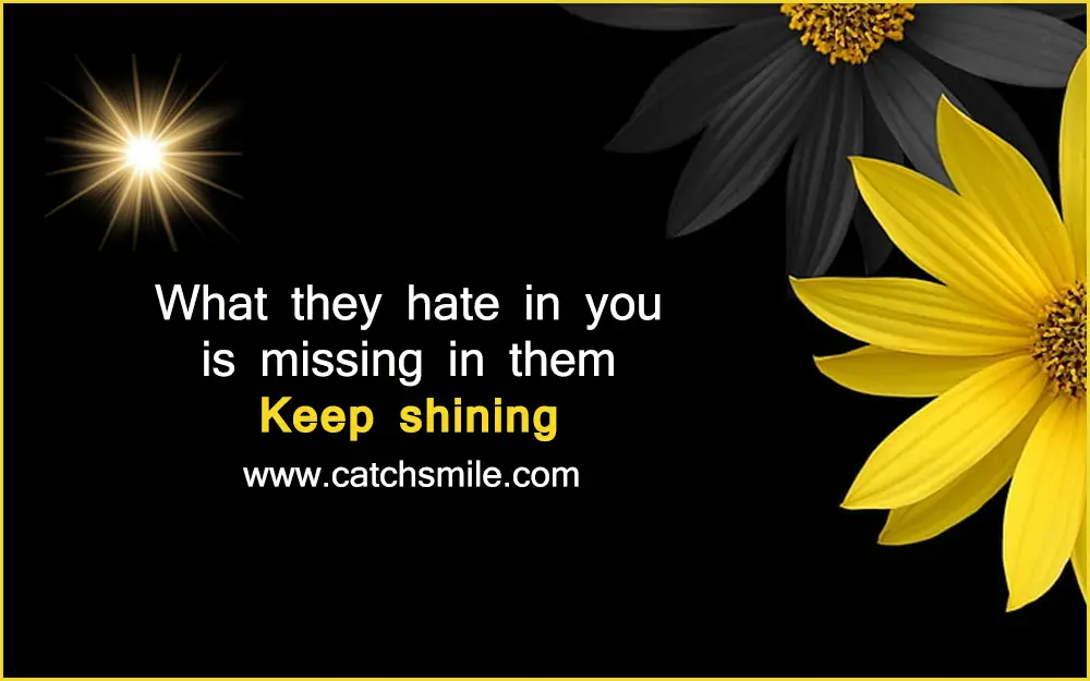 What they hate in you is missing in them keep shining Catch Smile
