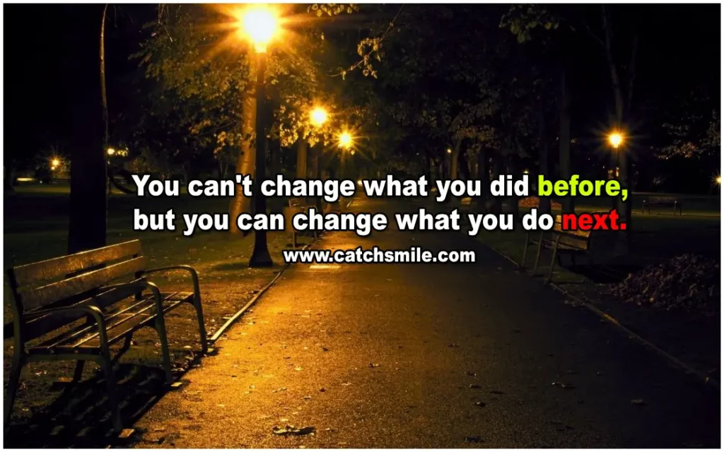 You can’t change what you did before, but you can change what you do next.