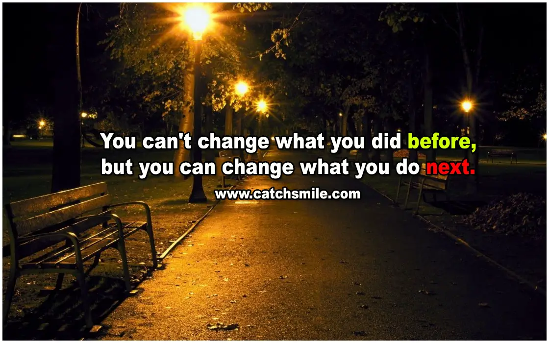 You cant change what you did before but you can change what you do Catch Smile