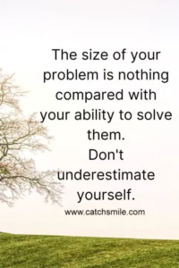 The size of your problem is nothing compared with your ability to solve them dont underestimate yourself scaled 1 Catch Smile