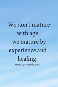 We dont mature with age we mature by experience and healing scaled 1 Catch Smile