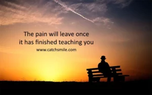 The pain will leave once it has finished teaching you Catch Smile