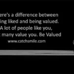 Theres a difference between being liked and being valued A lot of people like you Catch Smile