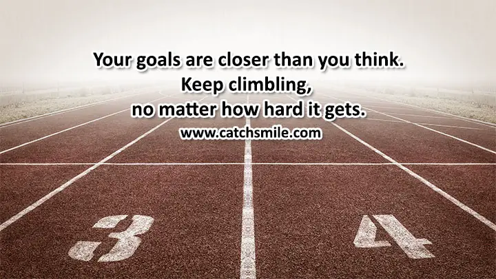 Your goals are closer than you think Keep climbling no matter how hard it gets Catch Smile