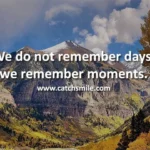 We do not remember days we remember moments Catch Smile
