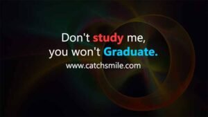 Don't study me, you won't graduate.