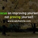 Focus on improving yourself, not proving yourself.