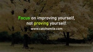 Focus on improving yourself, not proving yourself.