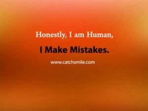 Honestly, I am Human, I Make Mistakes.