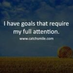 I have goals that require my full attention.