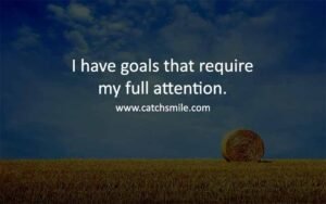 I have goals that require my full attention.
