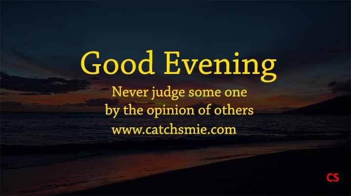 Never judge some one by the opinion of others Good Evening Catch Smile