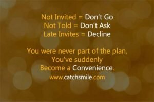 Not Invited = Don't Go Not Told = Don't Ask Late Invites = Decline you were never part of the plan, you've suddenly become a convenience.