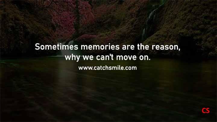 Sometimes memories are the reason why we cant move on Catch Smile