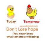 Today - Tomorrow - Don't Lose hope, (You never know what tomorrow will bring)