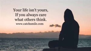 Your life isn't yours, if you always care what others think.