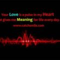 Your love is a pulse in my heart that gives me meaning for life every day.
