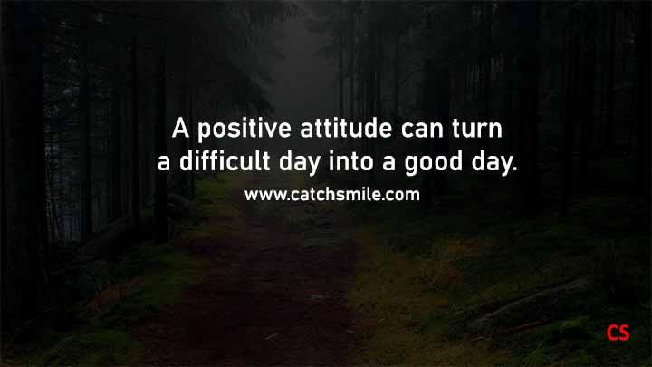 A positive attitude can turn a difficult day into a good day Catch Smile