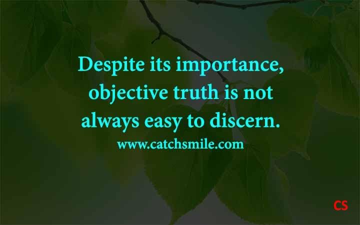 Despite its importance objective truth is not always easy to discern Catch Smile