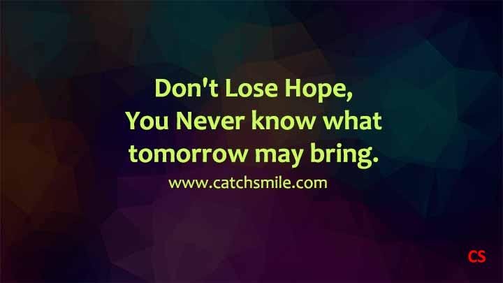 Don't Lose Hope, You Never know what tomorrow may bring.