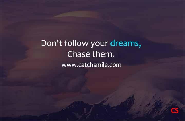 Dont follow your dreams Chase them Catch Smile