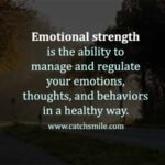 Emotional strength is the ability to manage and regulate your emotions thoughts and behaviors in a healthy way Catch Smile