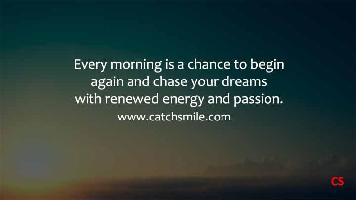 Every morning is a chance to begin again and chase your dreams with renewed energy and passion Catch Smile