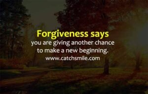 Forgiveness says you are giving another chance to make a new beginning.