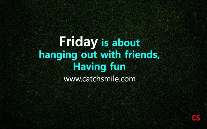 Friday is about hanging out with friends Having fun Catch Smile