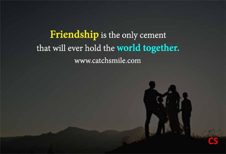 Friendship is the only cement that will ever hold the world together Catch Smile