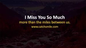 I miss you so much more than the miles between us Catch Smile