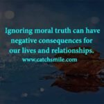 Ignoring moral truth can have negative consequences for our lives and relationships. Catch Smile