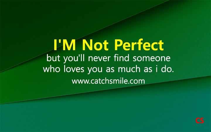Im not perfect but youll never find someone who loves you as much as i do Catch Smile