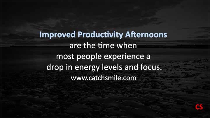 Improved Productivity Afternoons are the time when most people experience a drop in energy levels and focus Catch Smile