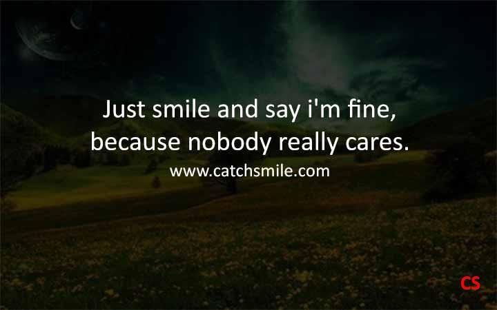 Just smile and say i'm fine, because nobody really cares.