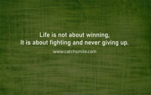 Life is not about winning, It is about fighting and never giving up.
