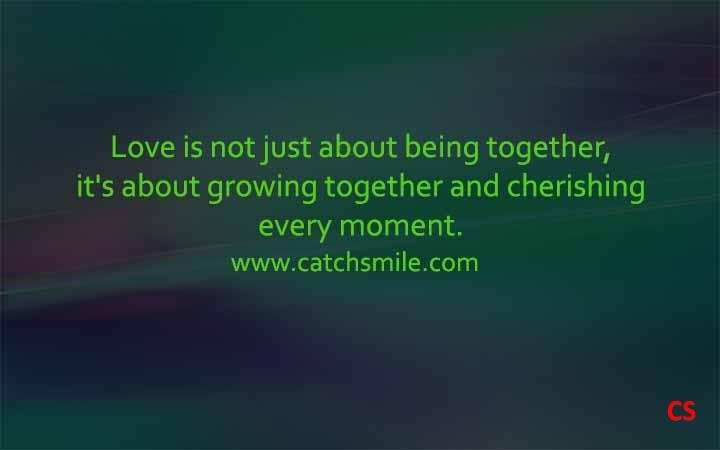 Love is not just about being together its about growing together and cherishing every moment Catch Smile