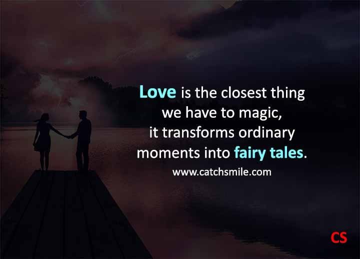 Love is the closest thing we have to magic it transforms ordinary moments into fairy tales Catch Smile