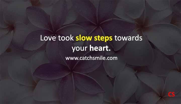 Love took slow steps towards your heart Catch Smile