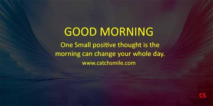 One Small positive thought is the morning can change your whole day.
