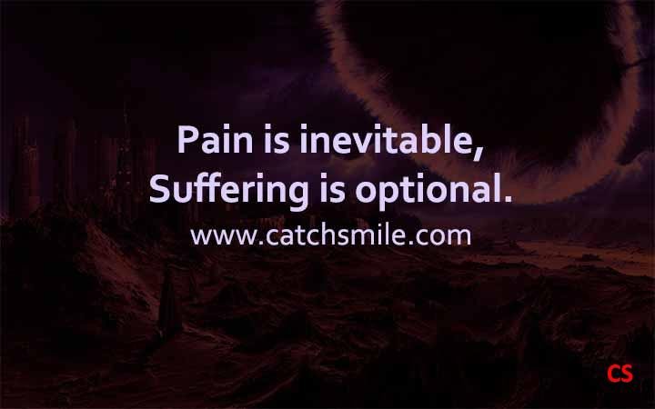 Pain is inevitable, suffering is optional.