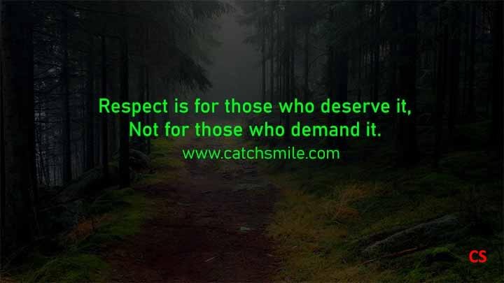 Respect is for those who deserve it, Not for those who demand it.