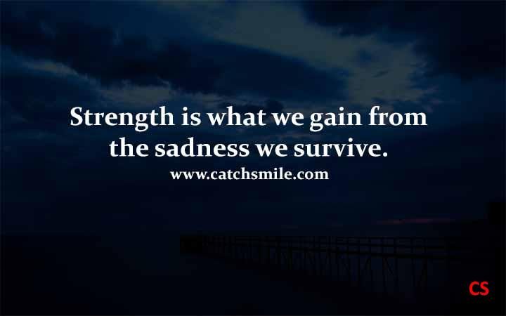 Strength is what we gain from the sadness we survive.
