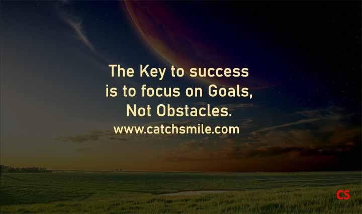 The Key to success is to focus on Goals, Not Obstacles.