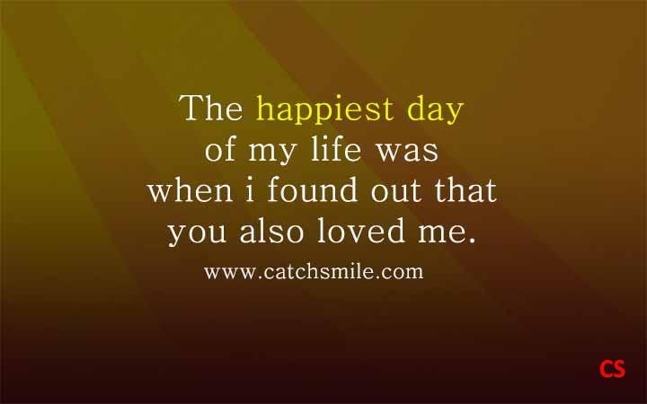 The happiest day of my life was when i found out that you also loved me Catch Smile