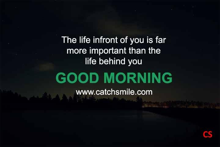 The life infront of you is far more important than the life behind you Good Morning Catch Smile