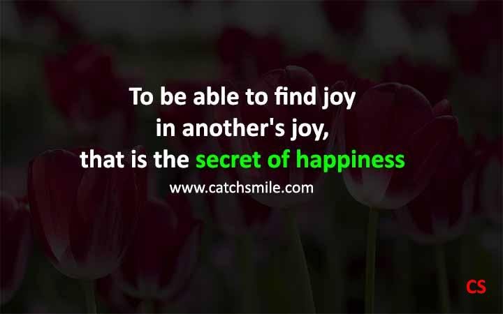 To be able to find joy in anothers joy that is the secret of happiness Catch Smile