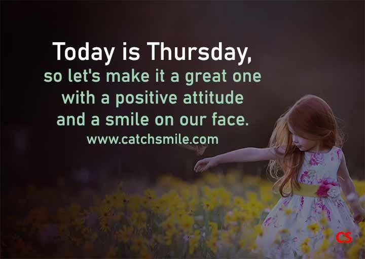 Today is Thursday, so let's make it a great one with a positive attitude and a smile on our face.