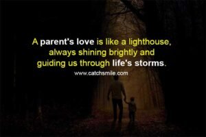 A parent's love is like a lighthouse, always shining brightly and guiding us through life's storms.