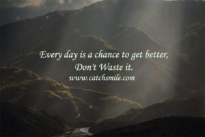 Every day is a chance to get better, Don't Waste it.